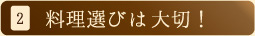 2.料理選びは大切！