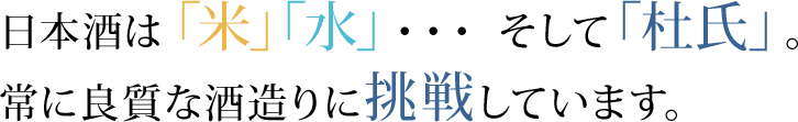 日本酒は「米」「水」・・・ そして「杜氏」。常に良質な酒造りに挑戦しています。