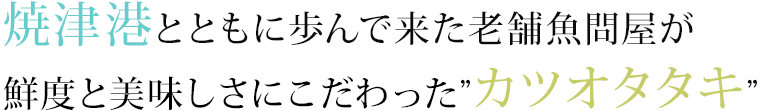 焼津港とともに歩んで来た老舗魚問屋が 鮮度と美味しさにこだわった“カツオタタキ”